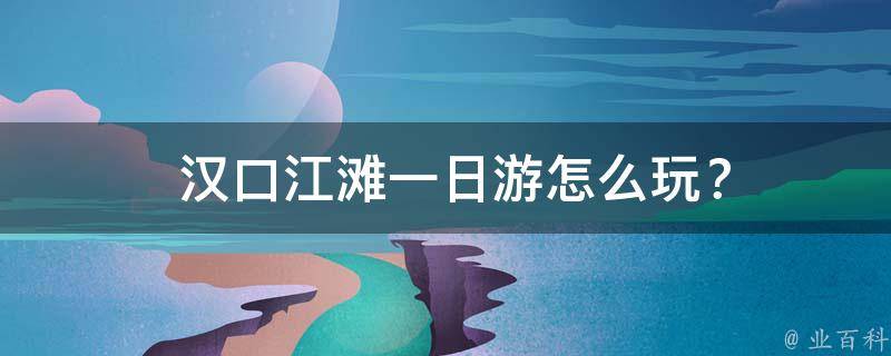 武汉汉口江滩游玩攻略_武汉汉口江滩门票多少钱_武汉汉口江滩介绍