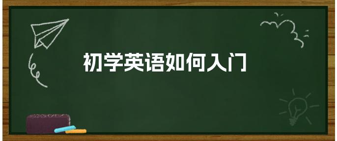 入门英语应该学什么_入门英语应该先学什么_入门英语学什么