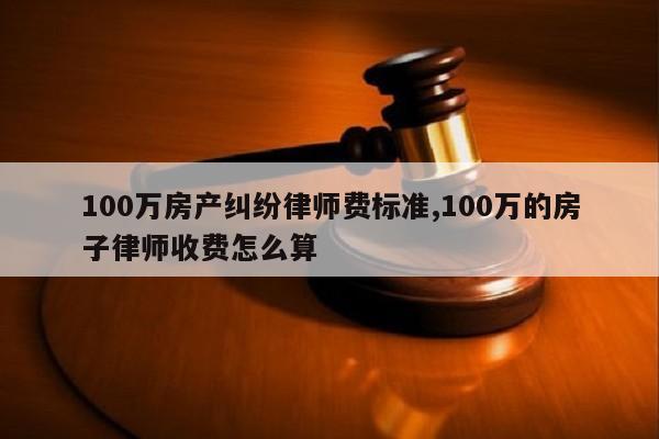 请房产纠纷律师费_房产纠纷委托律师_房产纠纷律师代理费收取标准