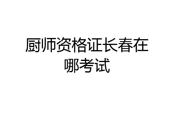 吉林省厨师培训学校_吉林市厨师短期培训学校_吉林市厨师培训班在哪里